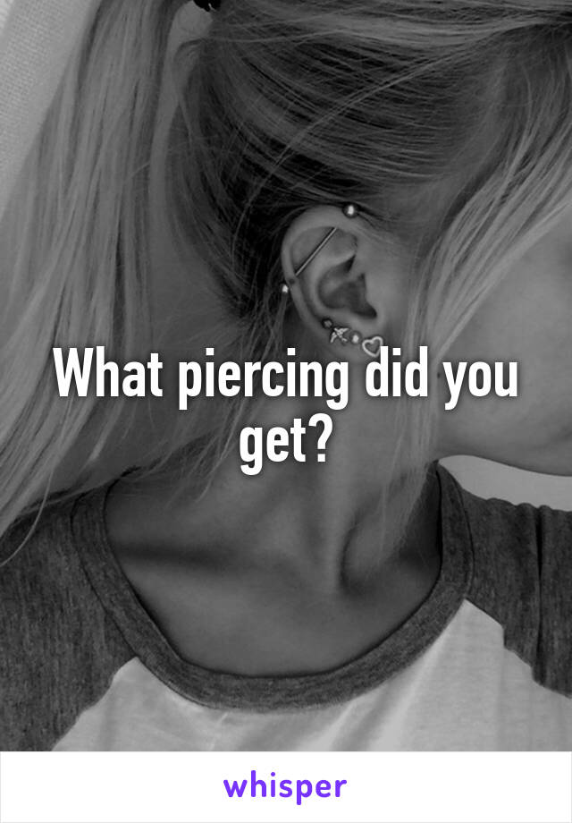 What piercing did you get?