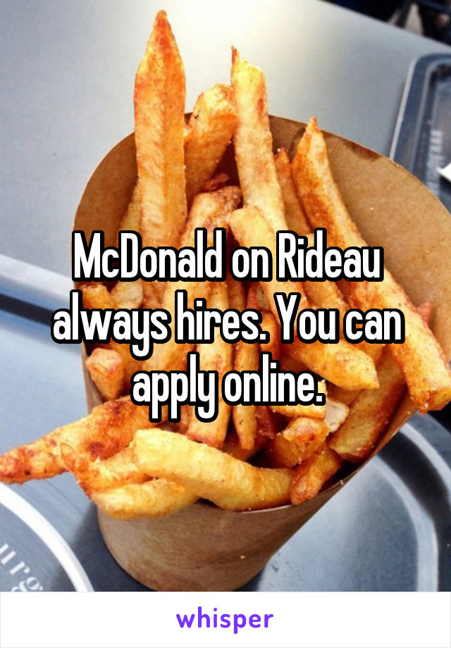 McDonald on Rideau always hires. You can apply online.