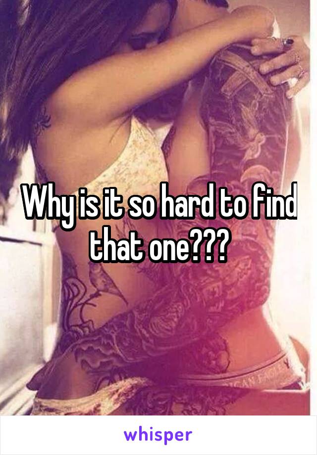 Why is it so hard to find that one???