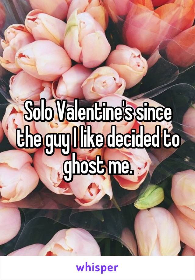 Solo Valentine's since the guy I like decided to ghost me.