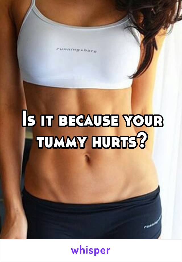 Is it because your tummy hurts?
