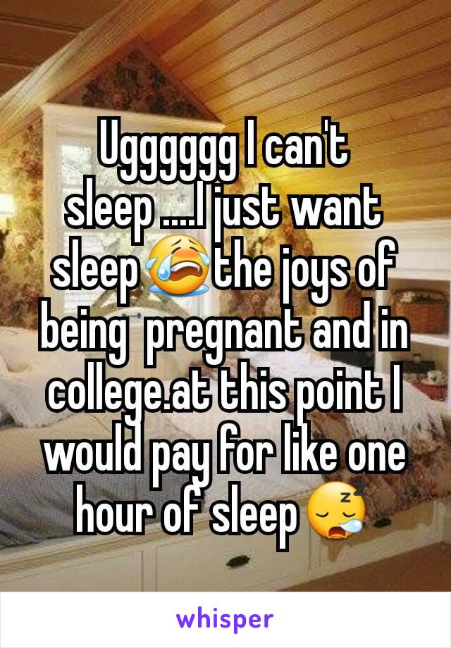 Ugggggg I can't sleep ....I just want sleep😭the joys of being  pregnant and in college.at this point I would pay for like one hour of sleep😪
