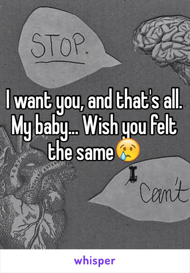 I want you, and that's all. My baby... Wish you felt the same😢