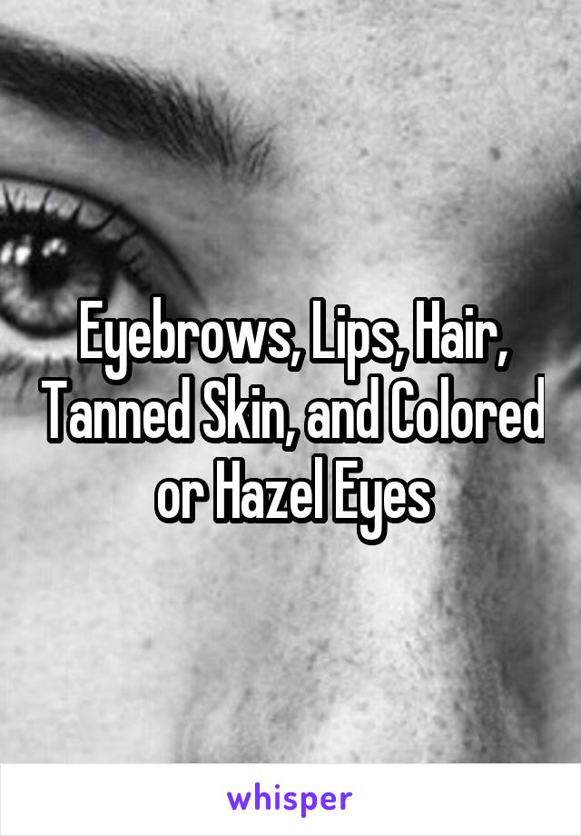 Eyebrows, Lips, Hair, Tanned Skin, and Colored or Hazel Eyes
