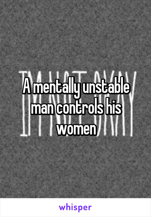 A mentally unstable man controls his women