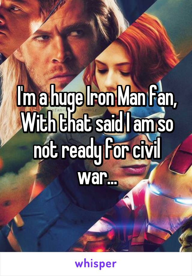 I'm a huge Iron Man fan, With that said I am so not ready for civil war...
