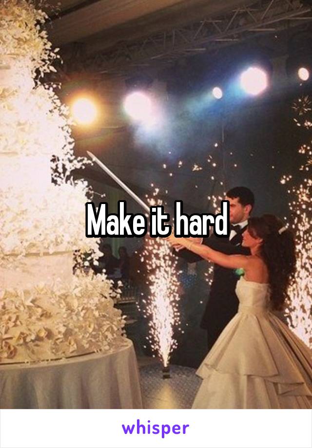 Make it hard