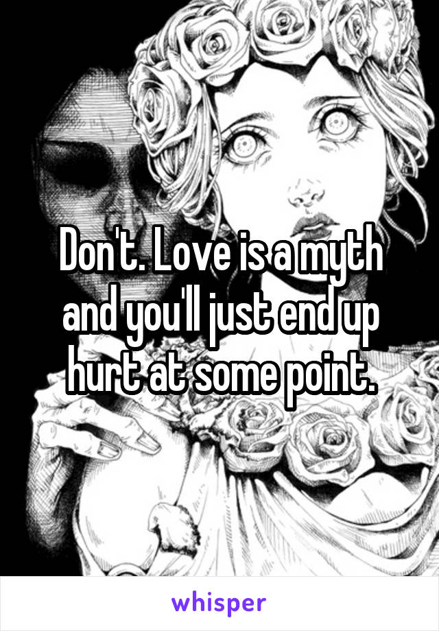 Don't. Love is a myth and you'll just end up hurt at some point.
