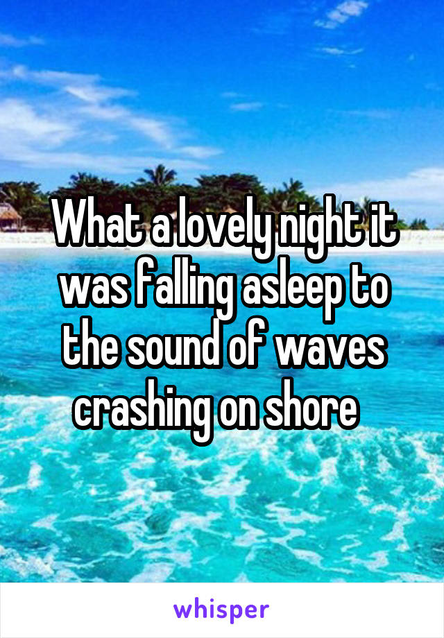 What a lovely night it was falling asleep to the sound of waves crashing on shore  