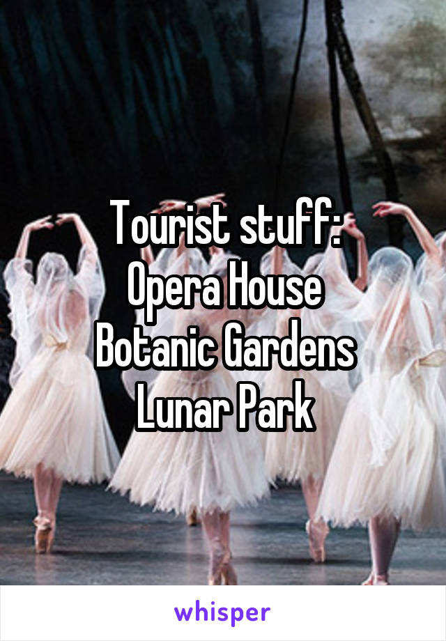 Tourist stuff:
Opera House
Botanic Gardens
Lunar Park