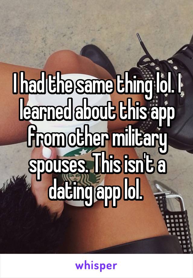 I had the same thing lol. I learned about this app from other military spouses. This isn't a dating app lol. 