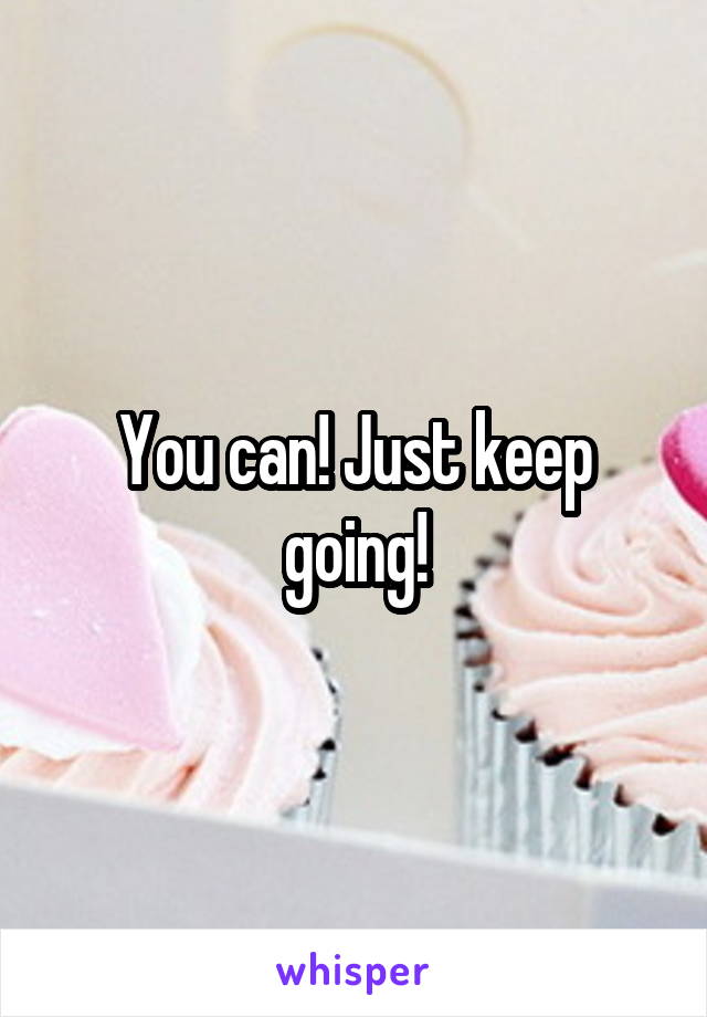 You can! Just keep going!