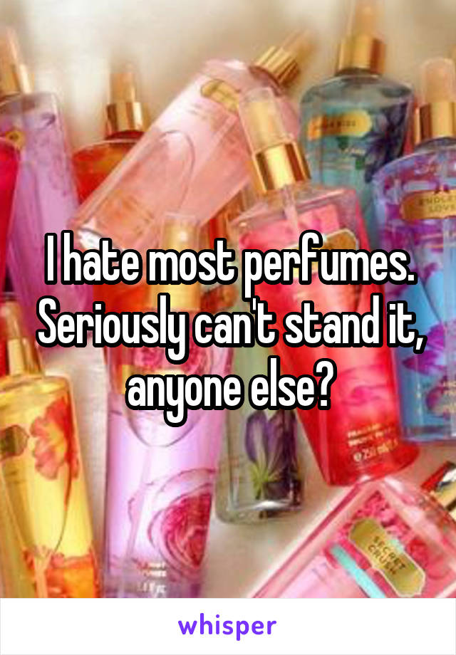 I hate most perfumes. Seriously can't stand it, anyone else?