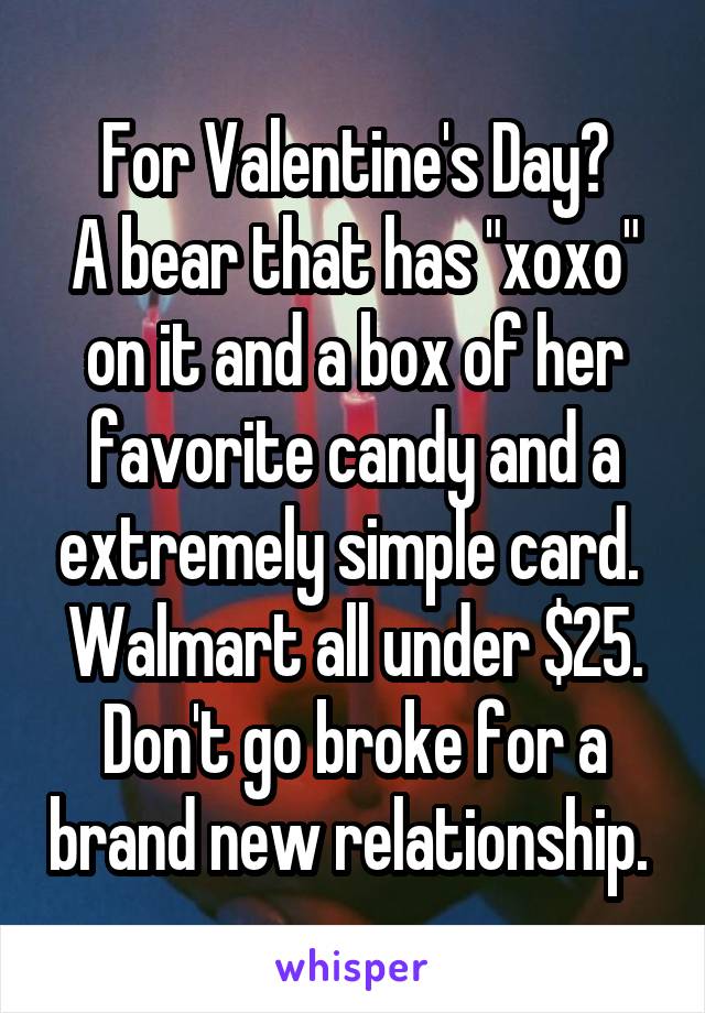 For Valentine's Day?
A bear that has "xoxo" on it and a box of her favorite candy and a extremely simple card. 
Walmart all under $25. Don't go broke for a brand new relationship. 