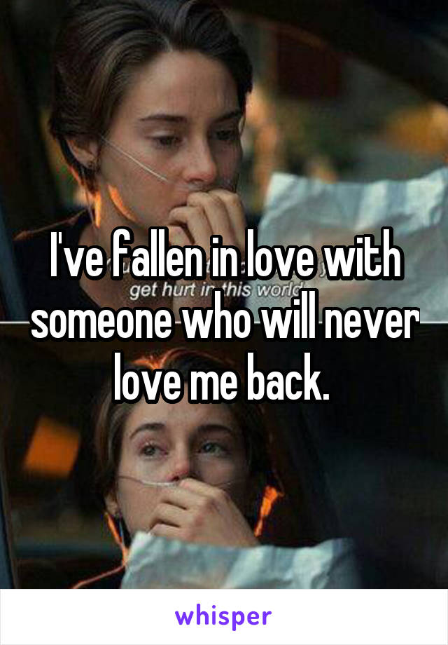 I've fallen in love with someone who will never love me back. 