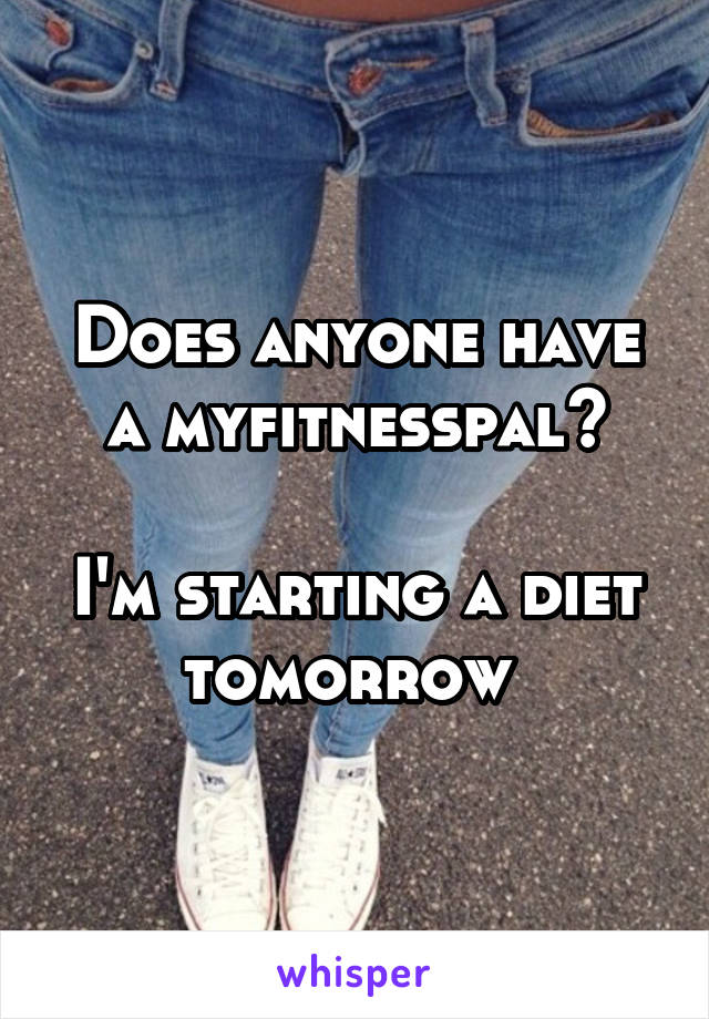 Does anyone have a myfitnesspal?

I'm starting a diet tomorrow 