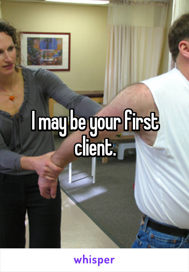 I may be your first client.