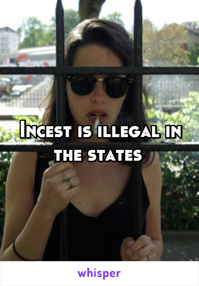 Incest is illegal in the states 