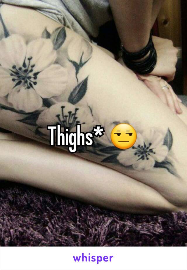 Thighs* 😒