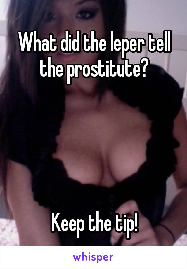 What did the leper tell the prostitute?





Keep the tip!