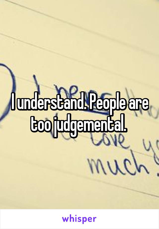 I understand. People are too judgemental. 