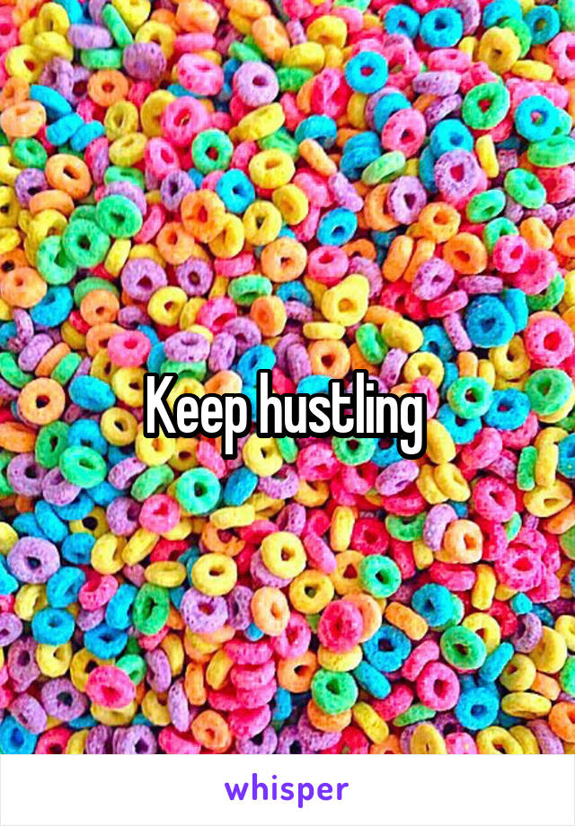 Keep hustling 