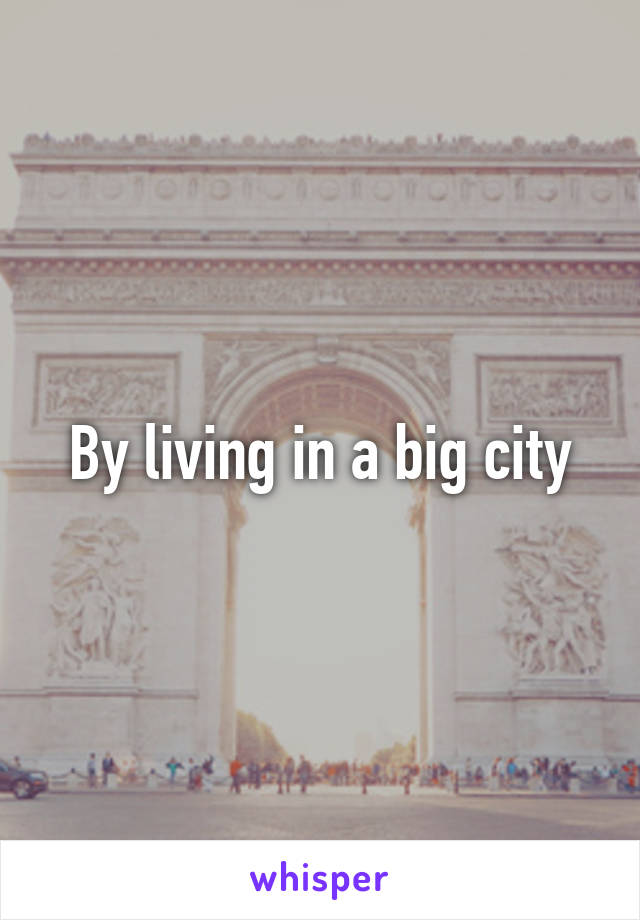 By living in a big city