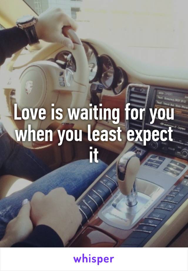 Love is waiting for you when you least expect it