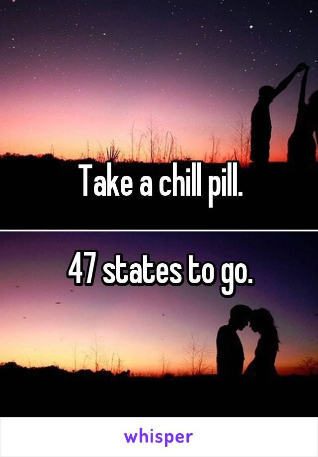 Take a chill pill.

47 states to go.