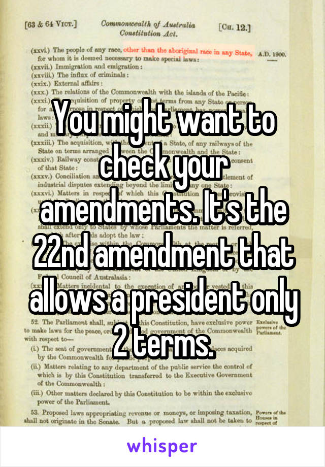 You might want to check your amendments. It's the 22nd amendment that allows a president only 2 terms.