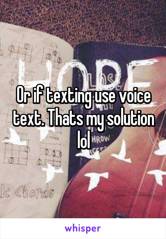 Or if texting use voice text. Thats my solution lol
