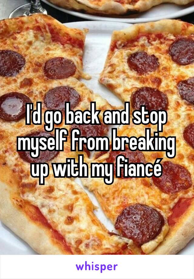 I'd go back and stop myself from breaking up with my fiancé