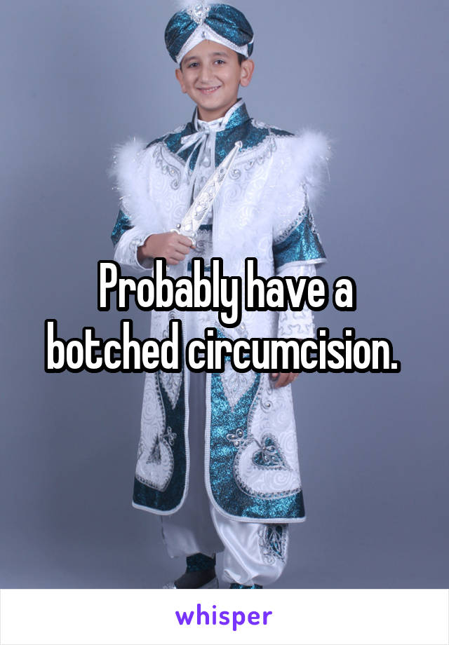 Probably have a botched circumcision. 