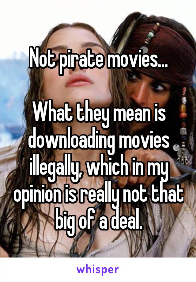 Not pirate movies...

What they mean is downloading movies illegally, which in my opinion is really not that big of a deal.