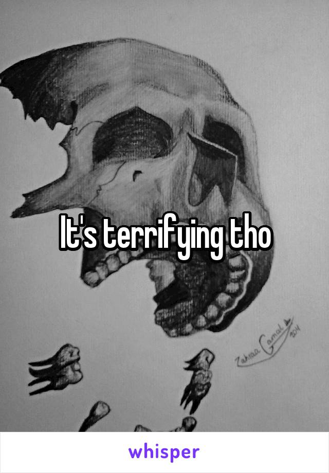 It's terrifying tho