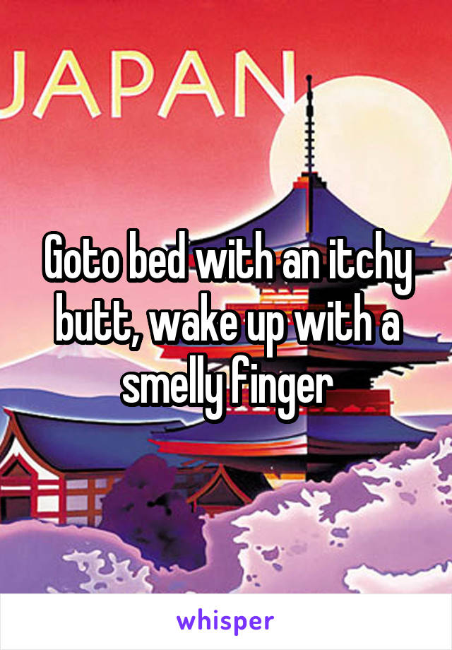Goto bed with an itchy butt, wake up with a smelly finger