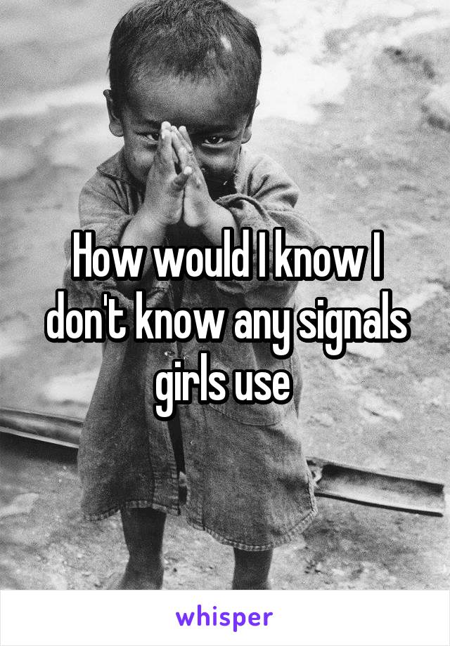 How would I know I don't know any signals girls use 