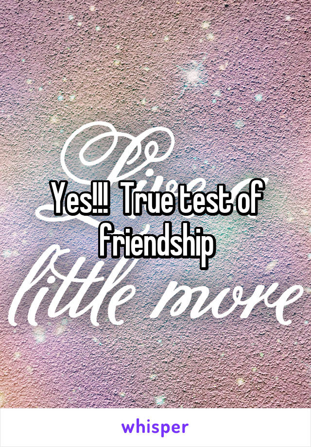 Yes!!!  True test of friendship