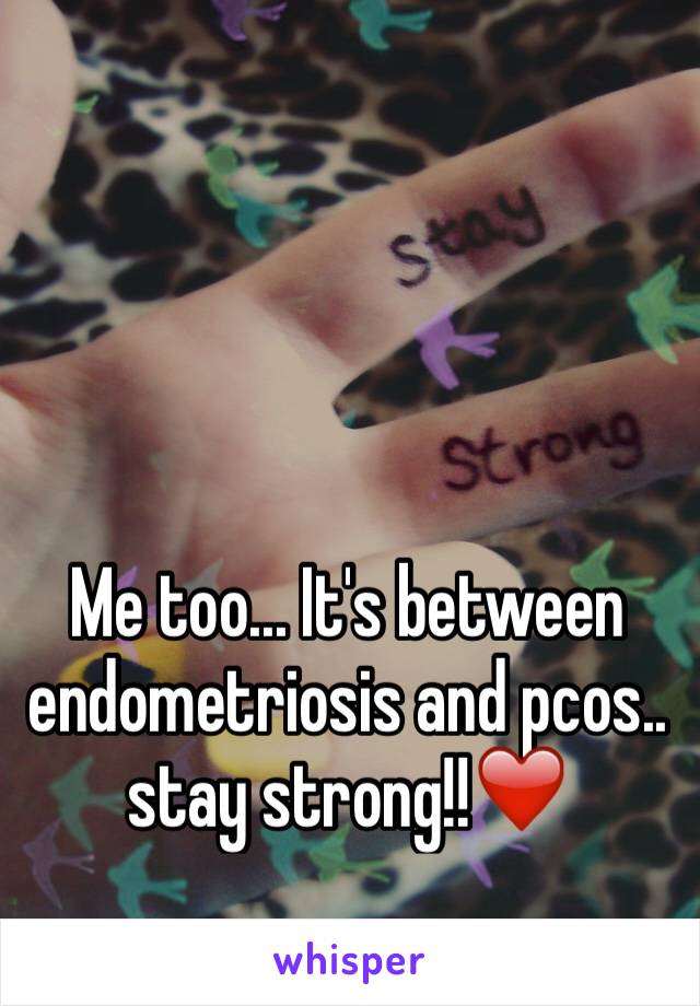 Me too... It's between endometriosis and pcos.. stay strong!!❤️