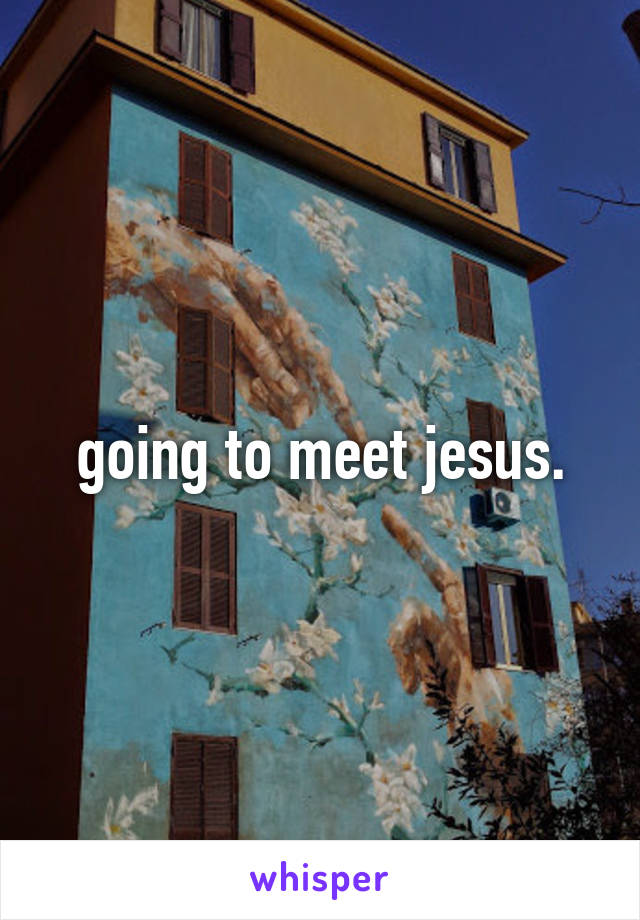 going to meet jesus.