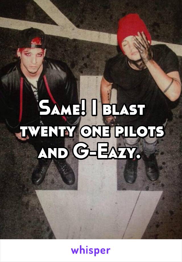 Same! I blast twenty one pilots and G-Eazy. 