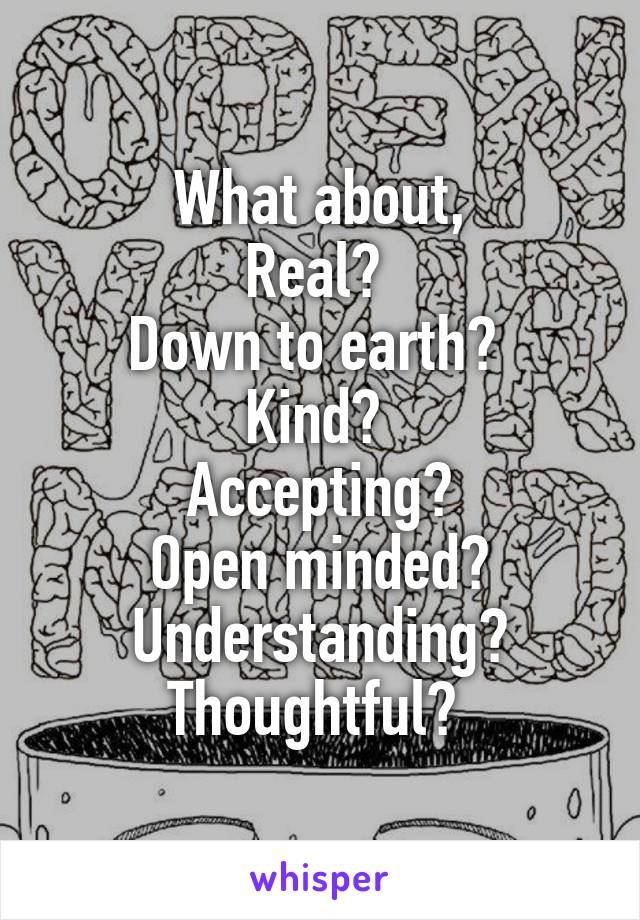 What about,
Real? 
Down to earth? 
Kind? 
Accepting?
Open minded?
Understanding?
Thoughtful? 