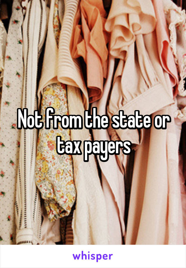 Not from the state or tax payers