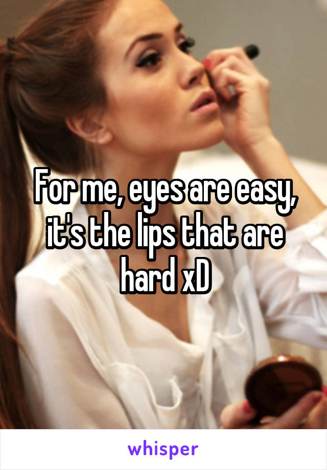 For me, eyes are easy, it's the lips that are hard xD