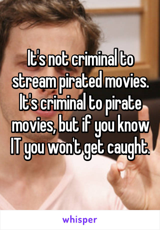 It's not criminal to stream pirated movies. It's criminal to pirate movies, but if you know IT you won't get caught. 