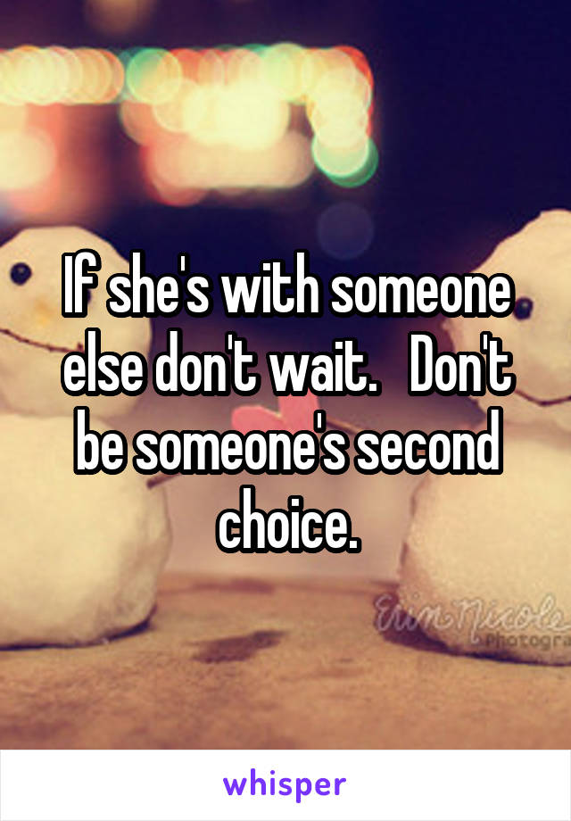 If she's with someone else don't wait.   Don't be someone's second choice.