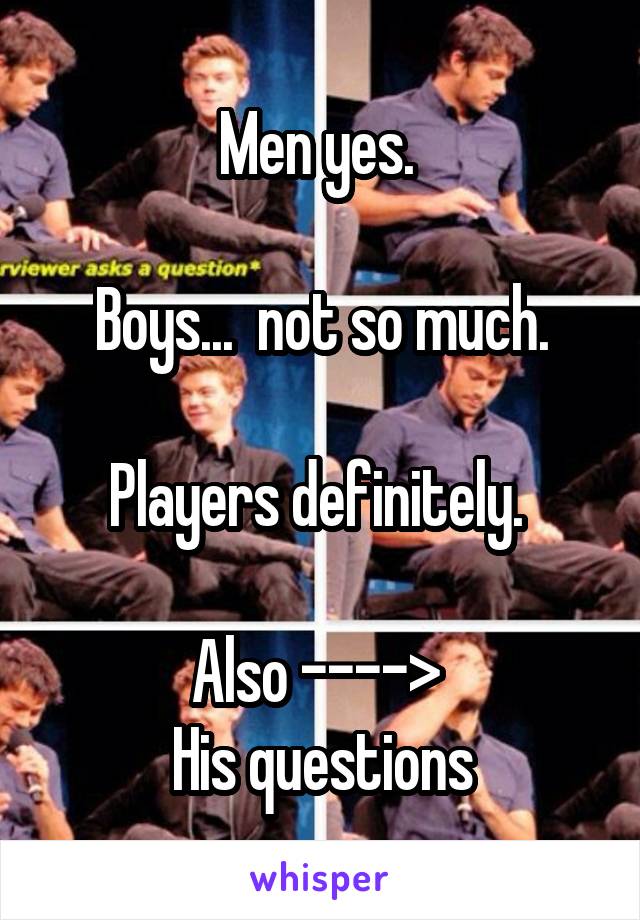 Men yes. 

 Boys...  not so much. 

Players definitely. 

Also ----> 
His questions