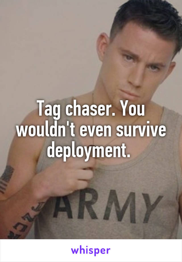Tag chaser. You wouldn't even survive deployment. 