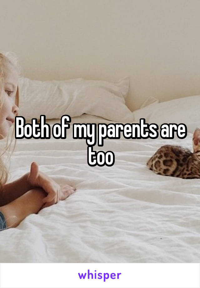 Both of my parents are too