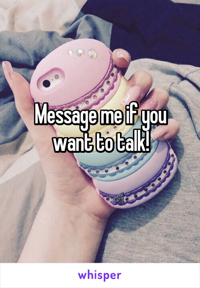Message me if you want to talk!
